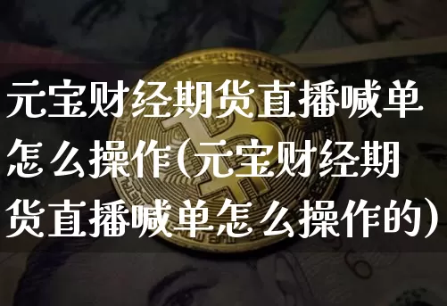 元宝财经期货直播喊单怎么操作(元宝财经期货直播喊单怎么操作的)_https://www.lclxwz.com_中金所_第1张