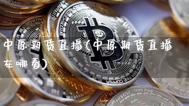 中原期货直播(中原期货直播在哪看)_https://www.lclxwz.com_郑商所_第1张