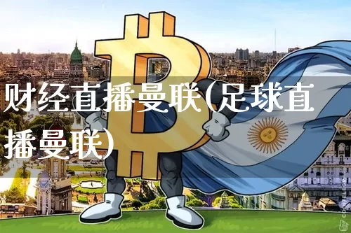 财经直播曼联(足球直播曼联)_https://www.lclxwz.com_上期能源_第1张