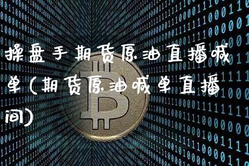 操盘手期货原油直播喊单(期货原油喊单直播间)_https://www.lclxwz.com_上期能源_第1张