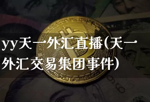 yy天一外汇直播(天一外汇交易集团事件)_https://www.lclxwz.com_郑商所_第1张