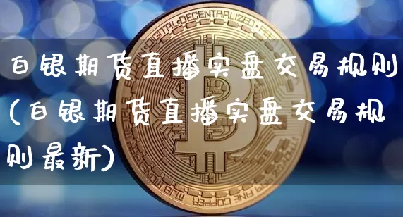 白银期货直播实盘交易规则(白银期货直播实盘交易规则最新)_https://www.lclxwz.com_上期能源_第1张