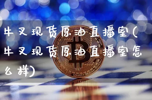 牛叉现货原油直播室(牛叉现货原油直播室怎么样)_https://www.lclxwz.com_大商所_第1张