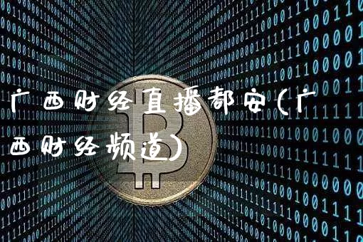 广西财经直播都安(广西财经频道)_https://www.lclxwz.com_郑商所_第1张