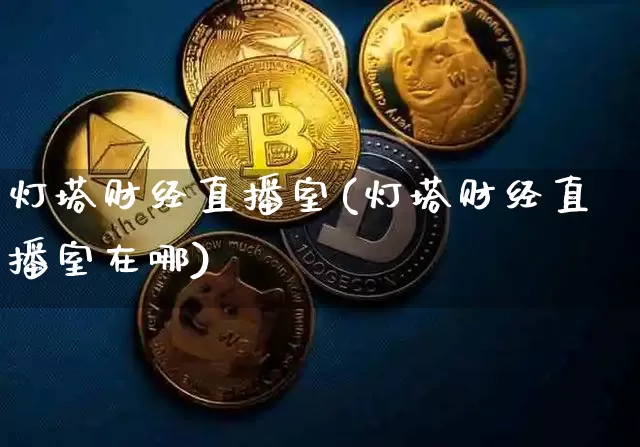 灯塔财经直播室(灯塔财经直播室在哪)_https://www.lclxwz.com_上期能源_第1张