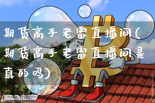期货高手老雷直播间(期货高手老雷直播间是真的吗)_https://www.lclxwz.com_中金所_第1张
