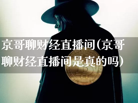 京哥聊财经直播间(京哥聊财经直播间是真的吗)_https://www.lclxwz.com_大商所_第1张