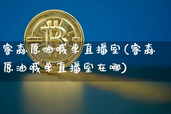 睿森原油喊单直播室(睿森原油喊单直播室在哪)_https://www.lclxwz.com_大商所_第1张
