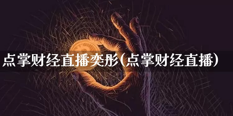 点掌财经直播奕彤(点掌财经直播)_https://www.lclxwz.com_上期能源_第1张