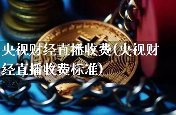 央视财经直播收费(央视财经直播收费标准)_https://www.lclxwz.com_大商所_第1张