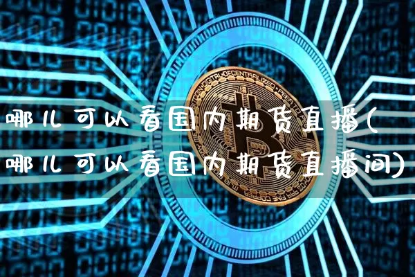 哪儿可以看国内期货直播(哪儿可以看国内期货直播间)_https://www.lclxwz.com_中金所_第1张