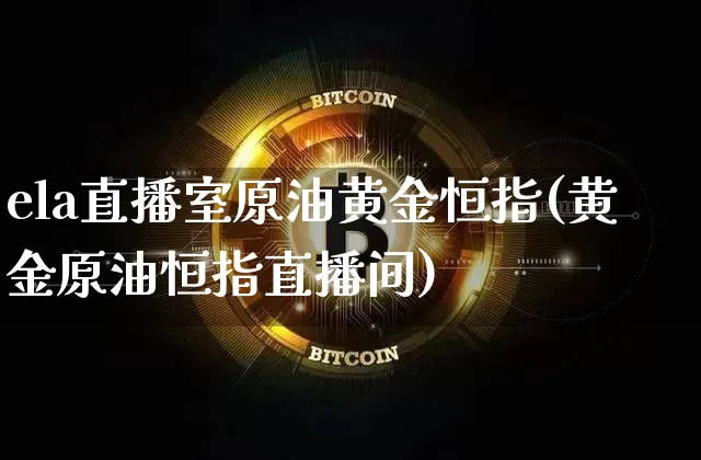 ela直播室原油黄金恒指(黄金原油恒指直播间)_https://www.lclxwz.com_郑商所_第1张