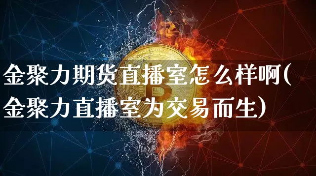 金聚力期货直播室怎么样啊(金聚力直播室为交易而生)_https://www.lclxwz.com_大商所_第1张