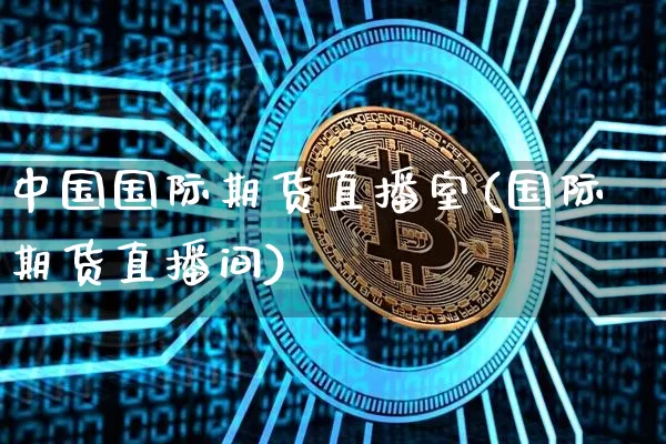 中国国际期货直播室(国际期货直播间)_https://www.lclxwz.com_大商所_第1张
