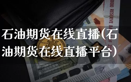 石油期货在线直播(石油期货在线直播平台)_https://www.lclxwz.com_广期所_第1张