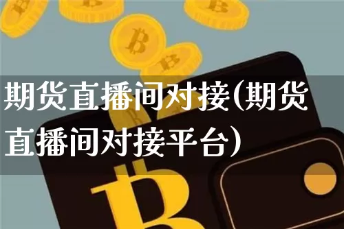 期货直播间对接(期货直播间对接平台)_https://www.lclxwz.com_上期能源_第1张
