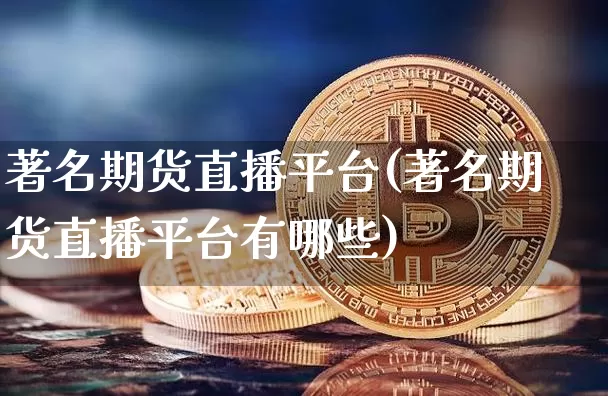 著名期货直播平台(著名期货直播平台有哪些)_https://www.lclxwz.com_中金所_第1张