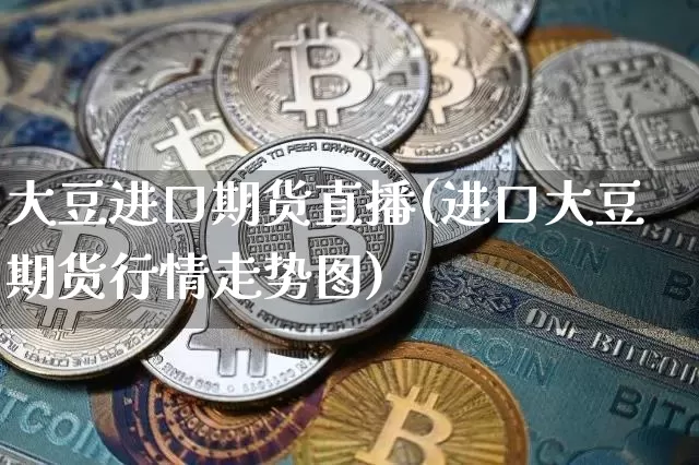大豆进口期货直播(进口大豆期货行情走势图)_https://www.lclxwz.com_郑商所_第1张