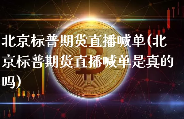 北京标普期货直播喊单(北京标普期货直播喊单是真的吗)_https://www.lclxwz.com_郑商所_第1张