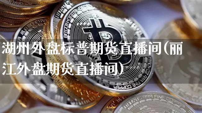 湖州外盘标普期货直播间(丽江外盘期货直播间)_https://www.lclxwz.com_大商所_第1张