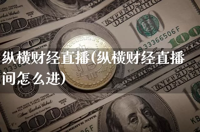 纵横财经直播(纵横财经直播间怎么进)_https://www.lclxwz.com_郑商所_第1张