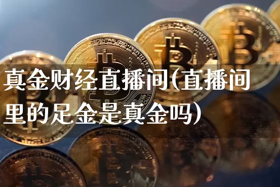 真金财经直播间(直播间里的足金是真金吗)_https://www.lclxwz.com_郑商所_第1张