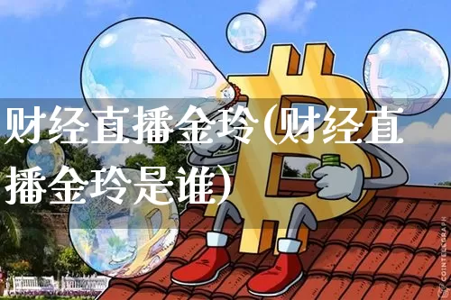 财经直播金玲(财经直播金玲是谁)_https://www.lclxwz.com_郑商所_第1张