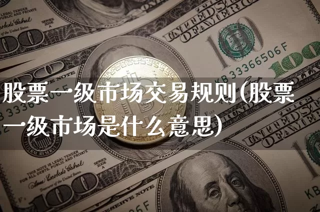 股票一级市场交易规则(股票一级市场是什么意思)_https://www.lclxwz.com_上期所_第1张