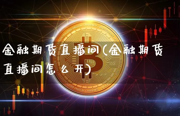 金融期货直播间(金融期货直播间怎么开)_https://www.lclxwz.com_中金所_第1张