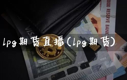 lpg期货直播(lpg期货)_https://www.lclxwz.com_郑商所_第1张
