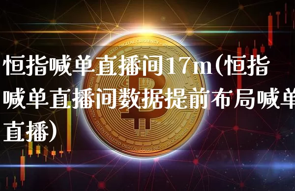 恒指喊单直播间17m(恒指喊单直播间数据提前布局喊单直播)_https://www.lclxwz.com_上期能源_第1张