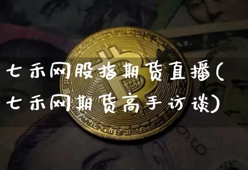 七禾网股指期货直播(七禾网期货高手访谈)_https://www.lclxwz.com_中金所_第1张