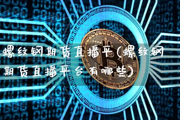 螺纹钢期货直播平(螺纹钢期货直播平台有哪些)_https://www.lclxwz.com_广期所_第1张