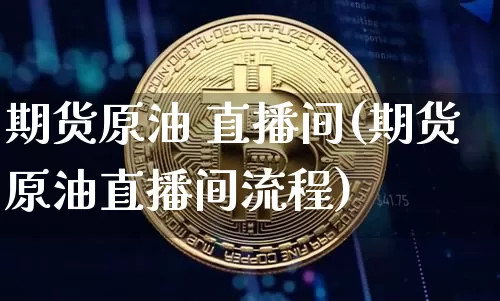 期货原油 直播间(期货原油直播间流程)_https://www.lclxwz.com_中金所_第1张