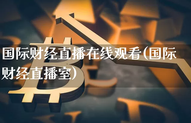 国际财经直播在线观看(国际财经直播室)_https://www.lclxwz.com_广期所_第1张