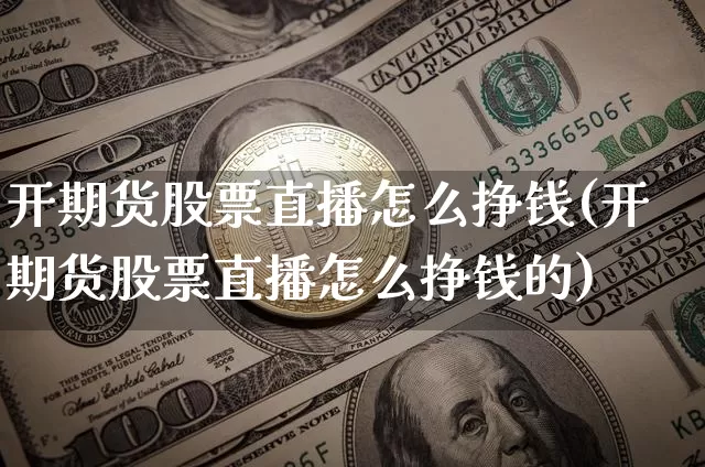 开期货股票直播怎么挣钱(开期货股票直播怎么挣钱的)_https://www.lclxwz.com_郑商所_第1张