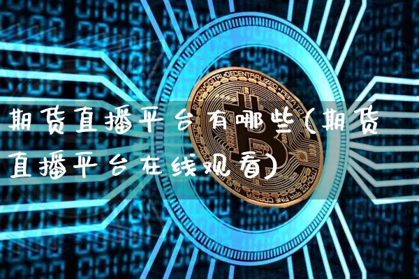 期货直播平台有哪些(期货直播平台在线观看)_https://www.lclxwz.com_郑商所_第1张