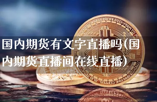 国内期货有文字直播吗(国内期货直播间在线直播)_https://www.lclxwz.com_郑商所_第1张
