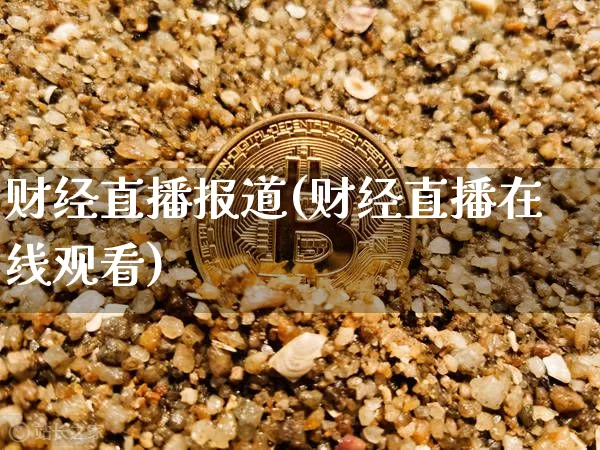 财经直播报道(财经直播在线观看)_https://www.lclxwz.com_大商所_第1张