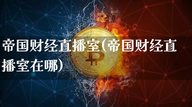 帝国财经直播室(帝国财经直播室在哪)_https://www.lclxwz.com_大商所_第1张
