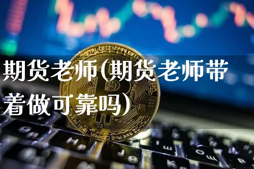 期货老师(期货老师带着做可靠吗)_https://www.lclxwz.com_大商所_第1张