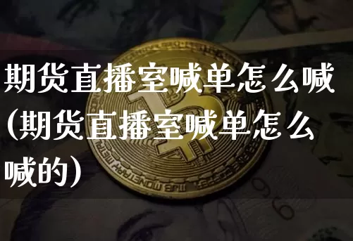 期货直播室喊单怎么喊(期货直播室喊单怎么喊的)_https://www.lclxwz.com_上期能源_第1张