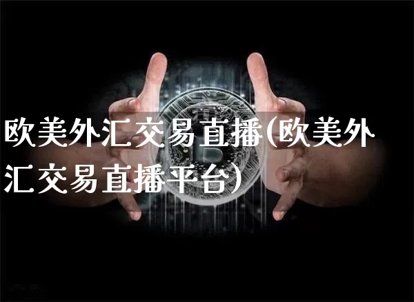 欧美外汇交易直播(欧美外汇交易直播平台)_https://www.lclxwz.com_大商所_第1张