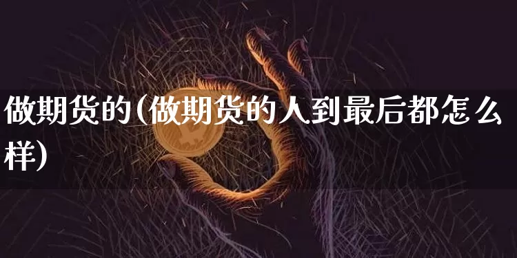 做期货的(做期货的人到最后都怎么样)_https://www.lclxwz.com_上期能源_第1张