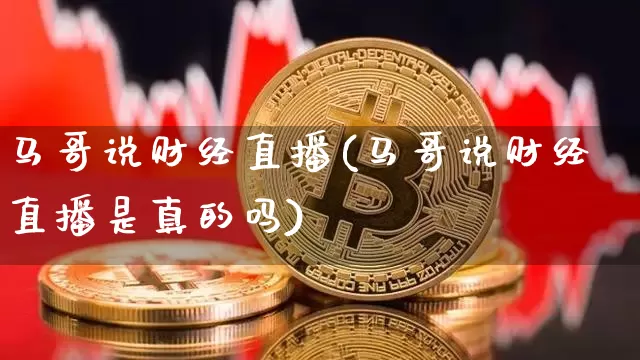 马哥说财经直播(马哥说财经直播是真的吗)_https://www.lclxwz.com_中金所_第1张