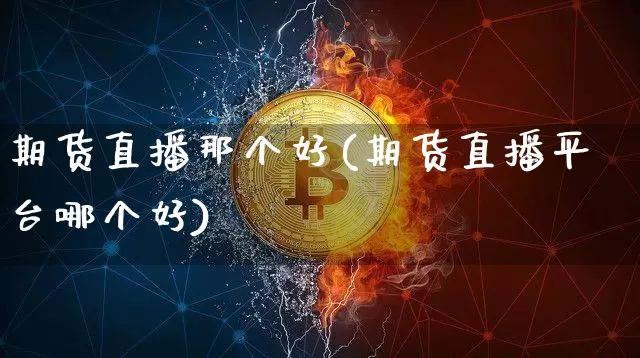 期货直播那个好(期货直播平台哪个好)_https://www.lclxwz.com_广期所_第1张