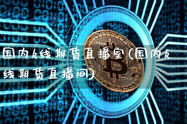 国内k线期货直播室(国内k线期货直播间)_https://www.lclxwz.com_郑商所_第1张