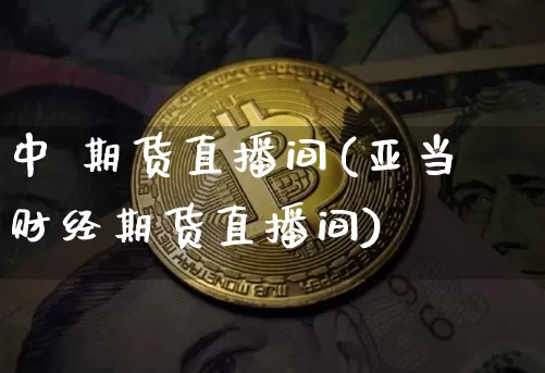 中 期货直播间(亚当财经期货直播间)_https://www.lclxwz.com_上期能源_第1张