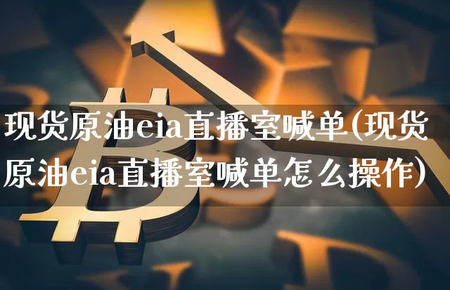 现货原油eia直播室喊单(现货原油eia直播室喊单怎么操作)_https://www.lclxwz.com_郑商所_第1张