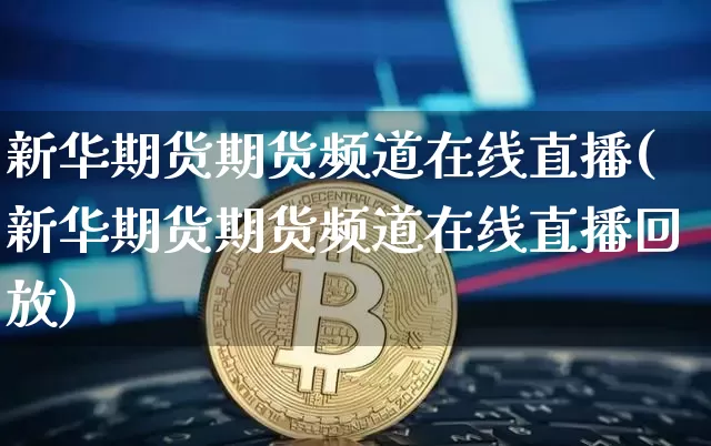 新华期货期货频道在线直播(新华期货期货频道在线直播回放)_https://www.lclxwz.com_上期所_第1张